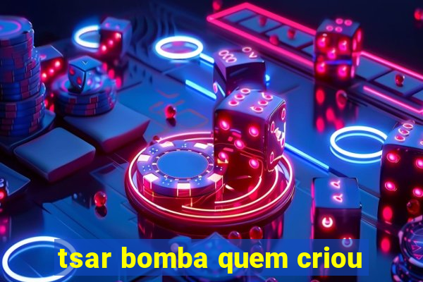 tsar bomba quem criou